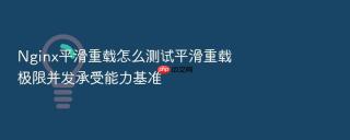 Nginx平滑重载怎么测试平滑重载极限并发承受能力基准