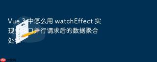 vue 3 中怎么用 watcheffect 实现多接口并行请求后的数据聚合处理