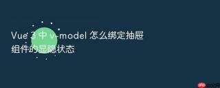 Vue 3 中 v-model 怎么绑定抽屉组件的显隐状态