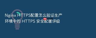 nginx https配置怎么验证生产环境中的 https 安全配置评级