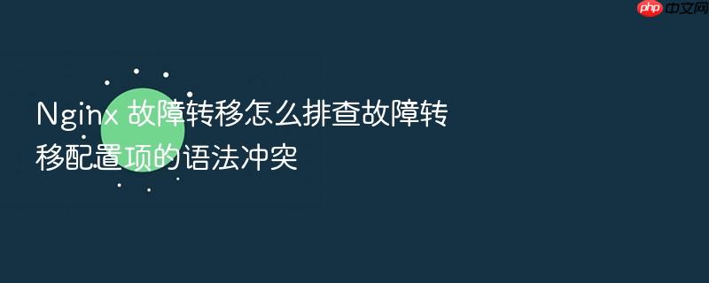 nginx 故障转移怎么排查故障转移配置项的语法冲突