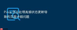 pinia 怎么处理高频状态更新导致的页面卡顿问题