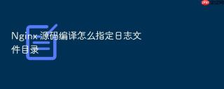 Nginx 源码编译怎么指定日志文件目录