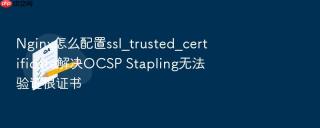 nginx怎么配置ssl_trusted_certificate解决ocsp stapling无法验证根证书