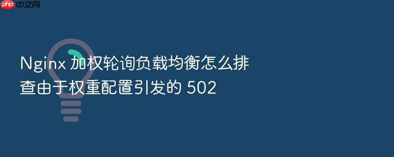 nginx 加权轮询负载均衡怎么排查由于权重配置引发的 502