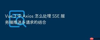 vue 3 中 axios 怎么处理 sse 服务端推送与请求的结合