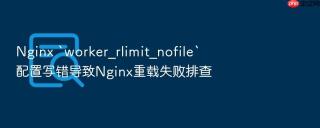 nginx `worker_rlimit_nofile`配置写错导致nginx重载失败排查
