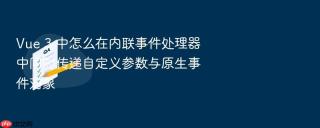 vue 3 中怎么在内联事件处理器中同时传递自定义参数与原生事件对象