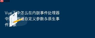 Vue 3 中怎么在内联事件处理器中同时传递自定义参数与原生事件对象