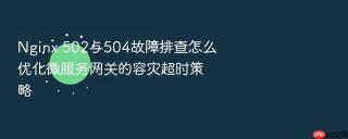 nginx 502与504故障排查怎么优化微服务网关的容灾超时策略