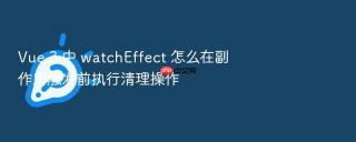 Vue 3 中 watchEffect 怎么在副作用触发前执行清理操作