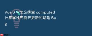 Vue 3 中怎么排查 computed 计算属性死循环更新的疑难 Bug