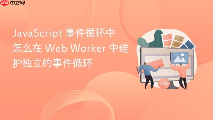 javascript 事件循环中怎么在 web worker 中维护独立的事件循环