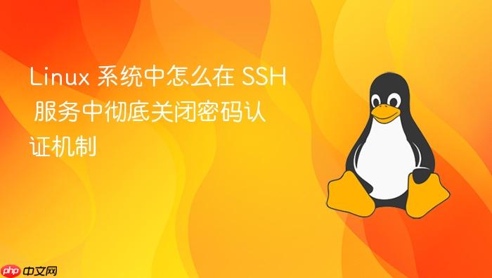 linux 系统中怎么在 ssh 服务中彻底关闭密码认证机制