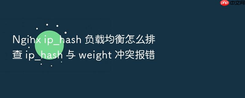 nginx ip_hash 负载均衡怎么排查 ip_hash 与 weight 冲突报错