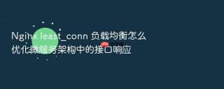 nginx least_conn 负载均衡怎么优化微服务架构中的接口响应