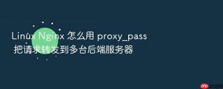 linux nginx 怎么用 proxy_pass 把请求转发到多台后端服务器