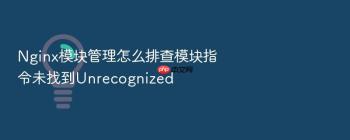 Nginx模块管理怎么排查模块指令未找到Unrecognized