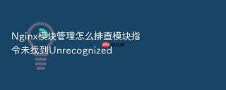 Nginx模块管理怎么排查模块指令未找到Unrecognized