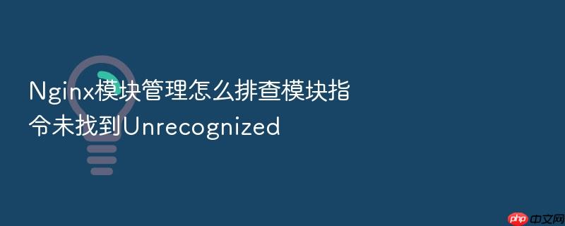 nginx模块管理怎么排查模块指令未找到unrecognized