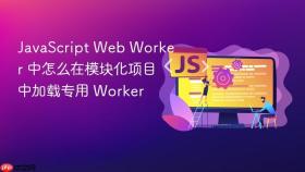 JavaScript Web Worker 中怎么在模块化项目中加载专用 Worker