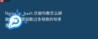 nginx ip_hash 负载均衡怎么排查由于代理层数过多导致的哈希漂移