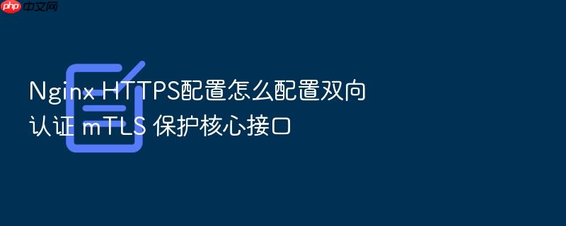 nginx https配置怎么配置双向认证 mtls 保护核心接口