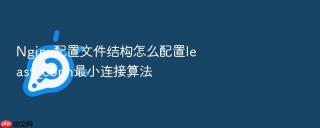 Nginx配置文件结构怎么配置least_conn最小连接算法