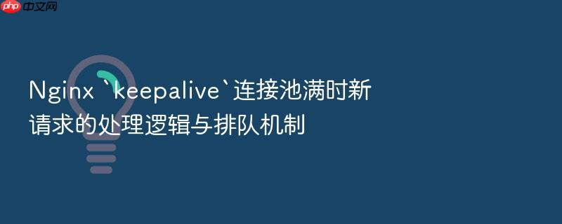 nginx `keepalive`连接池满时新请求的处理逻辑与排队机制