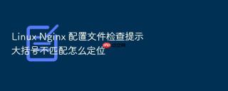 linux nginx 配置文件检查提示大括号不匹配怎么定位