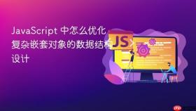 javascript 中怎么优化复杂嵌套对象的数据结构设计