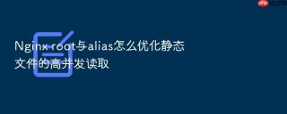 Nginx root与alias怎么优化静态文件的高并发读取