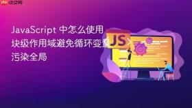 javascript 中怎么使用块级作用域避免循环变量污染全局