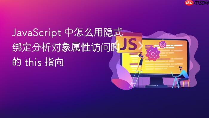 javascript 中怎么用隐式绑定分析对象属性访问时的 this 指向