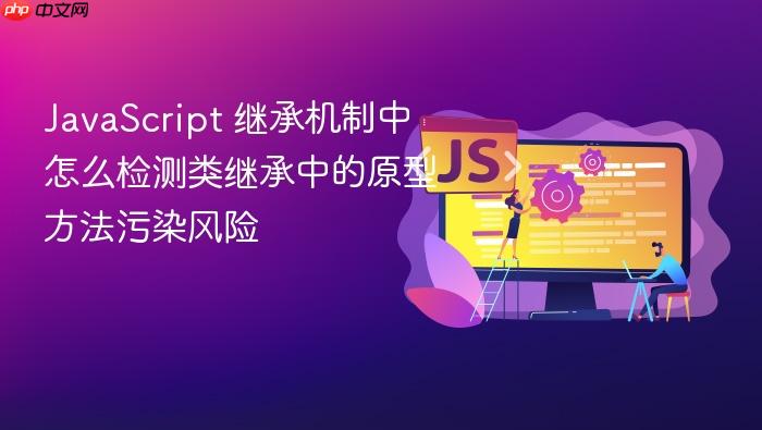 javascript 继承机制中怎么检测类继承中的原型方法污染风险