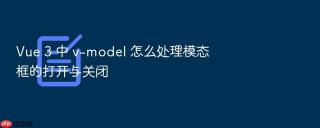 Vue 3 中 v-model 怎么处理模态框的打开与关闭