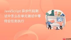 JavaScript 异步代码测试中怎么在单元测试中等待宏任务执行
