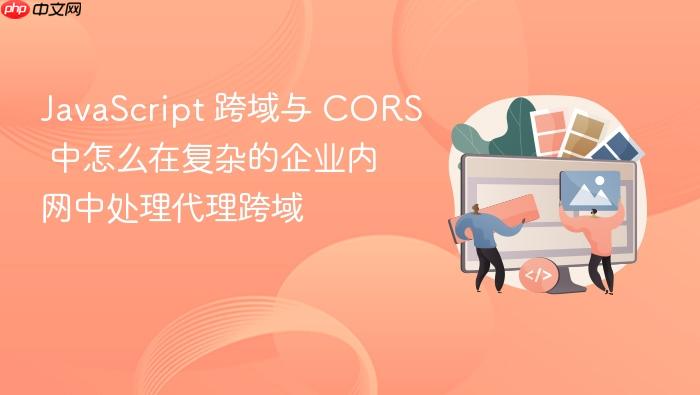 javascript 跨域与 cors 中怎么在复杂的企业内网中处理代理跨域