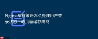 Nginx 缓存策略怎么处理用户登录状态下的页面缓存隔离
