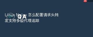 linux nginx 怎么配置请求头转发支持多级代理追踪