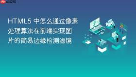HTML5 中怎么通过像素处理算法在前端实现图片的简易边缘检测滤镜