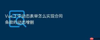 vue 3 中动态表单怎么实现合同条款的动态增删