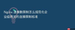 Nginx 连接数限制怎么规范化企业级网关的连接限制标准