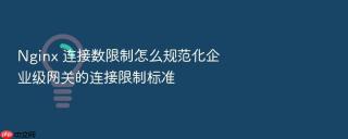 nginx 连接数限制怎么规范化企业级网关的连接限制标准