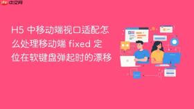 H5 中移动端视口适配怎么处理移动端 fixed 定位在软键盘弹起时的漂移