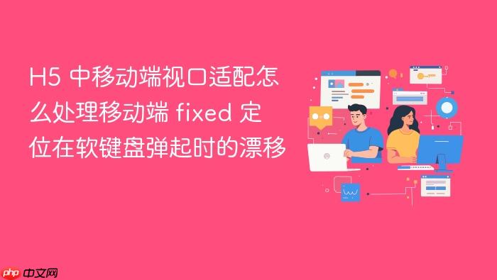 h5 中移动端视口适配怎么处理移动端 fixed 定位在软键盘弹起时的漂移
