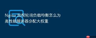 nginx 加权轮询负载均衡怎么为高性能服务器分配大权重
