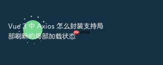 vue 3 中 axios 怎么封装支持局部刷新的局部加载状态