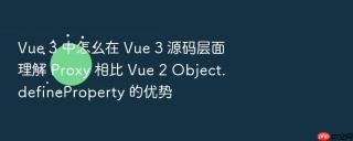 Vue 3 中怎么在 Vue 3 源码层面理解 Proxy 相比 Vue 2 Object.defineProperty 的优势