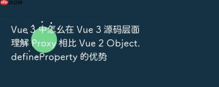 vue 3 中怎么在 vue 3 源码层面理解 proxy 相比 vue 2 object.defineproperty 的优势